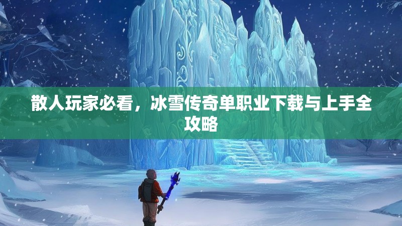 散人玩家必看，冰雪传奇单职业下载与上手全攻略