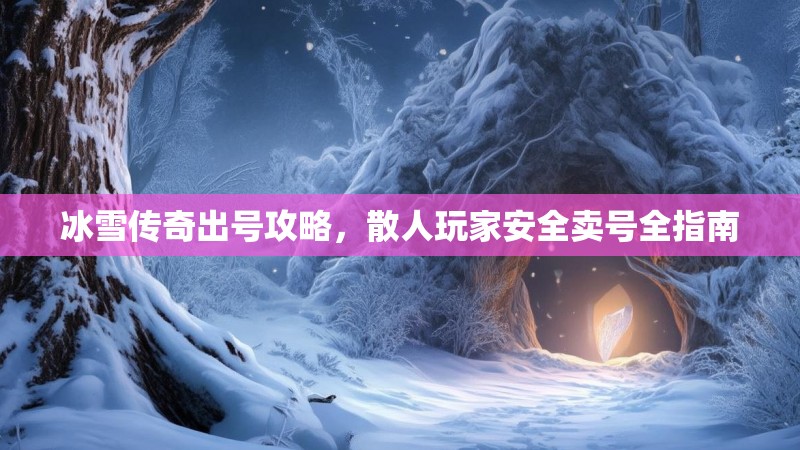 冰雪传奇出号攻略，散人玩家安全卖号全指南