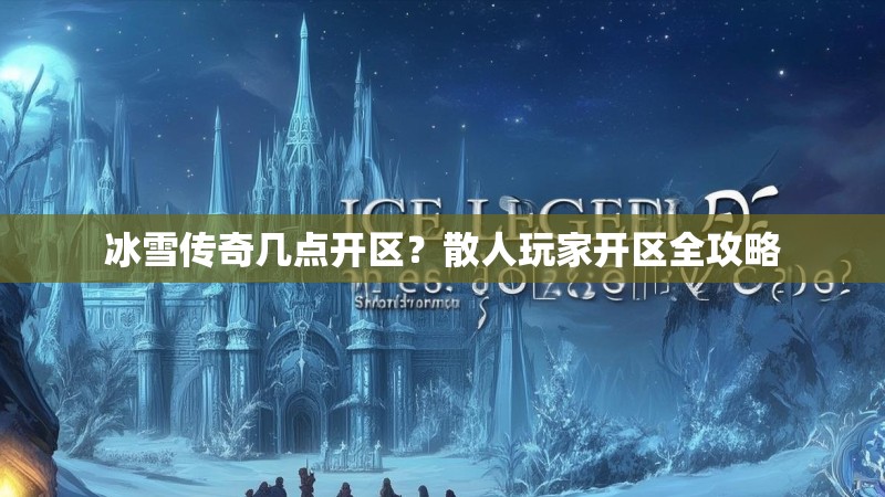 冰雪传奇几点开区？散人玩家开区全攻略