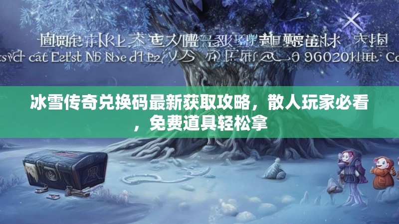 冰雪传奇兑换码最新获取攻略，散人玩家必看，免费道具轻松拿