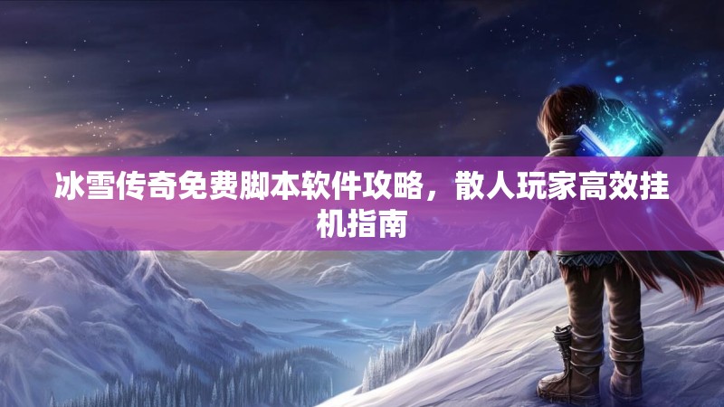 冰雪传奇免费脚本软件攻略，散人玩家高效挂机指南
