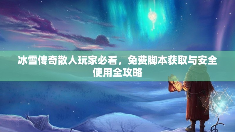 冰雪传奇散人玩家必看，免费脚本获取与安全使用全攻略