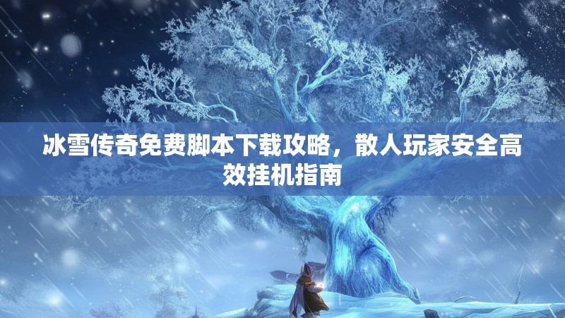 冰雪传奇免费脚本下载攻略，散人玩家安全高效挂机指南