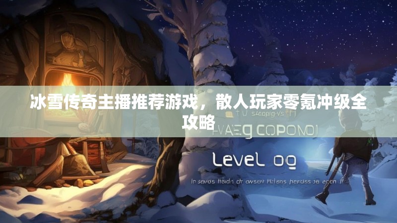 冰雪传奇主播推荐游戏，散人玩家零氪冲级全攻略