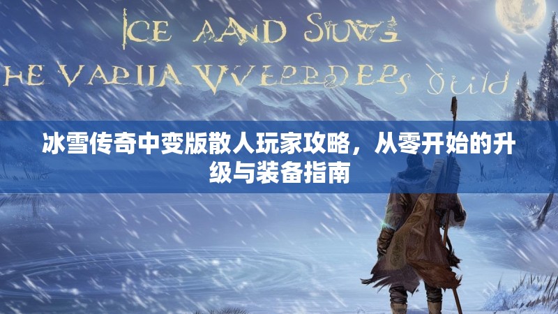 冰雪传奇中变版散人玩家攻略，从零开始的升级与装备指南