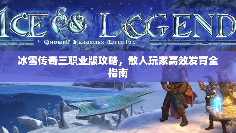 冰雪传奇三职业版攻略，散人玩家高效发育全指南
