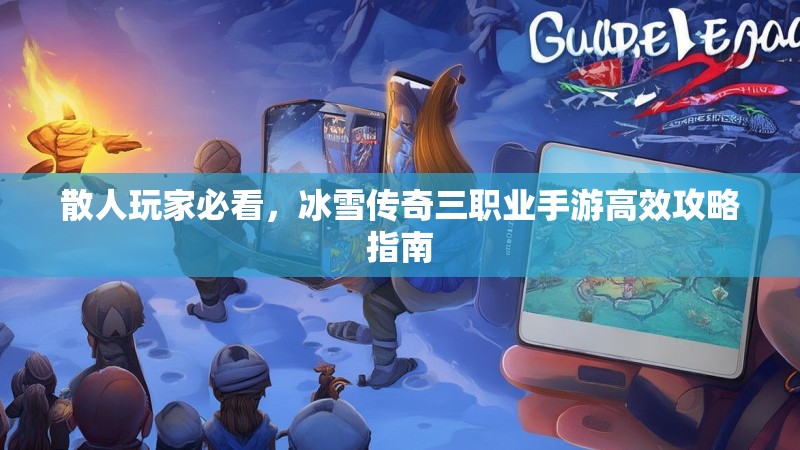 散人玩家必看，冰雪传奇三职业手游高效攻略指南