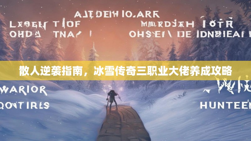 散人逆袭指南，冰雪传奇三职业大佬养成攻略