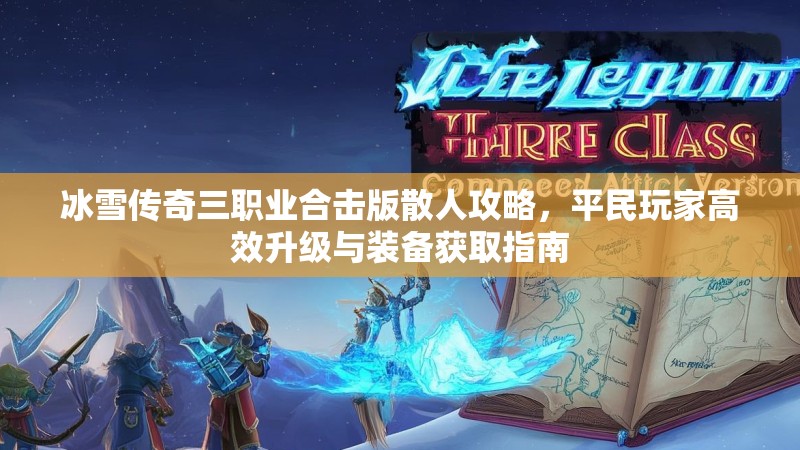冰雪传奇三职业合击版散人攻略,平民玩家高效升级与装备获取指南 冰雪传奇三职业合击版散人攻略,平民玩家高效升级与装备获取指南