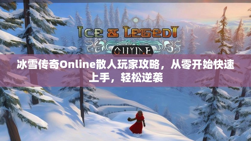 冰雪传奇Online散人玩家攻略，从零开始快速上手，轻松逆袭
