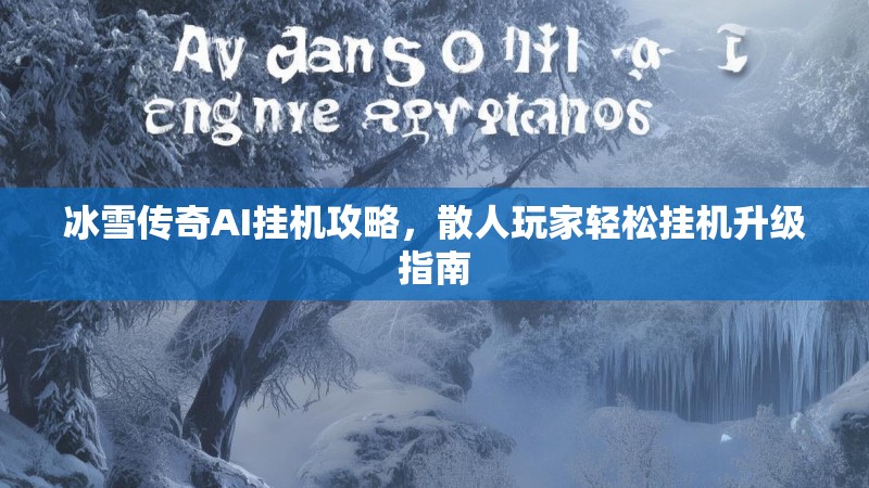 冰雪传奇AI挂机攻略,散人玩家轻松挂机升级指南 冰雪传奇AI挂机攻略,散人玩家轻松挂机升级指南