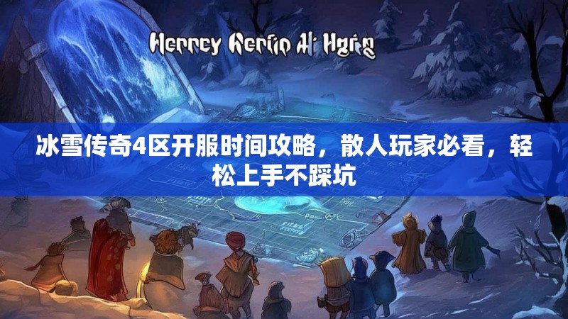 冰雪传奇4区开服时间攻略，散人玩家必看，轻松上手不踩坑