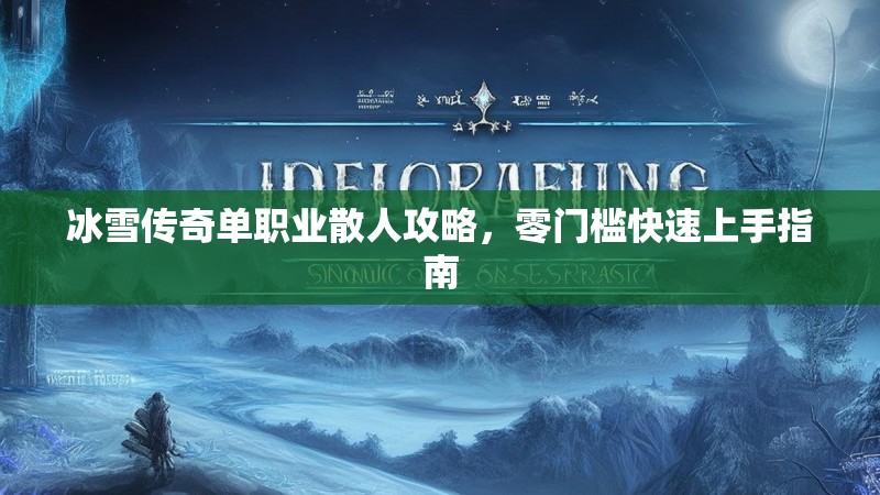 冰雪传奇单职业散人攻略，零门槛快速上手指南