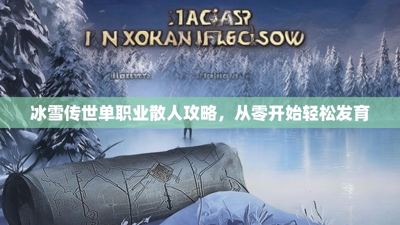 冰雪传世单职业散人攻略,从零开始轻松发育 冰雪传世单职业散人攻略,从零开始轻松发育