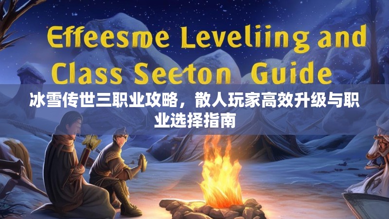 冰雪传世三职业攻略，散人玩家高效升级与职业选择指南