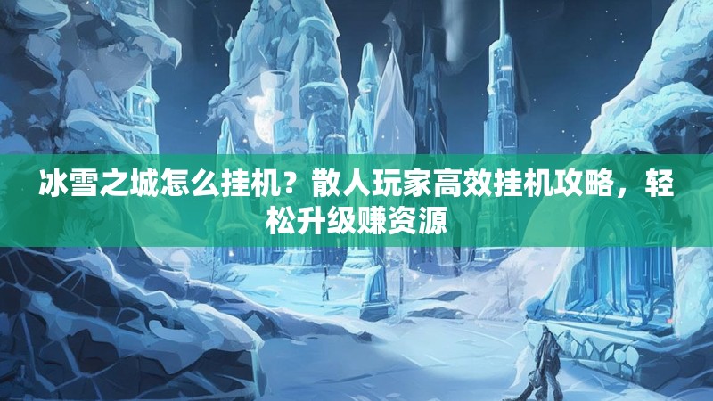 冰雪之城怎么挂机？散人玩家高效挂机攻略，轻松升级赚资源
