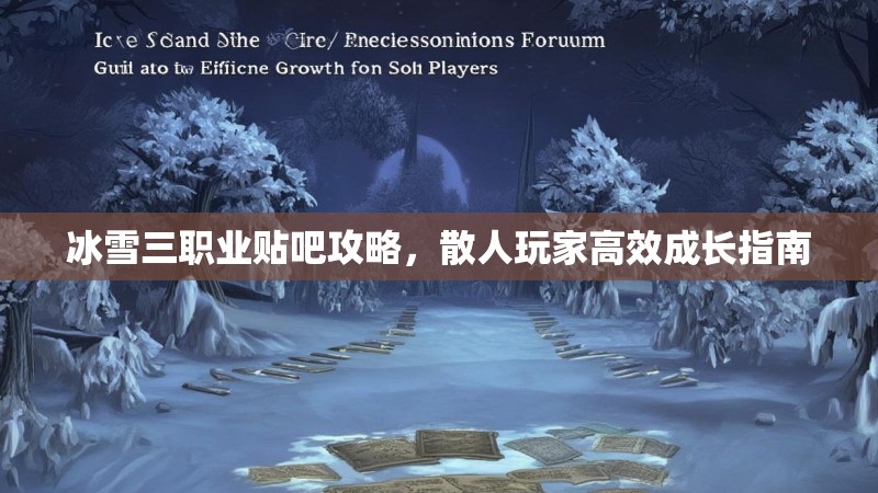 冰雪三职业贴吧攻略，散人玩家高效成长指南