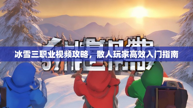 冰雪三职业视频攻略，散人玩家高效入门指南