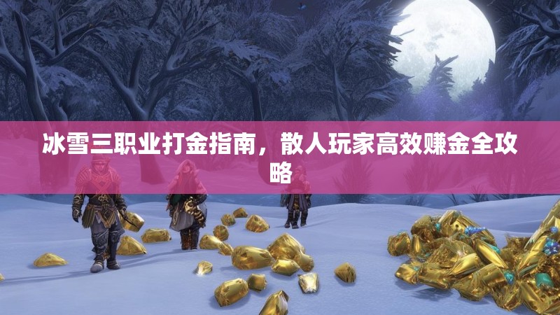 冰雪三职业打金指南，散人玩家高效赚金全攻略