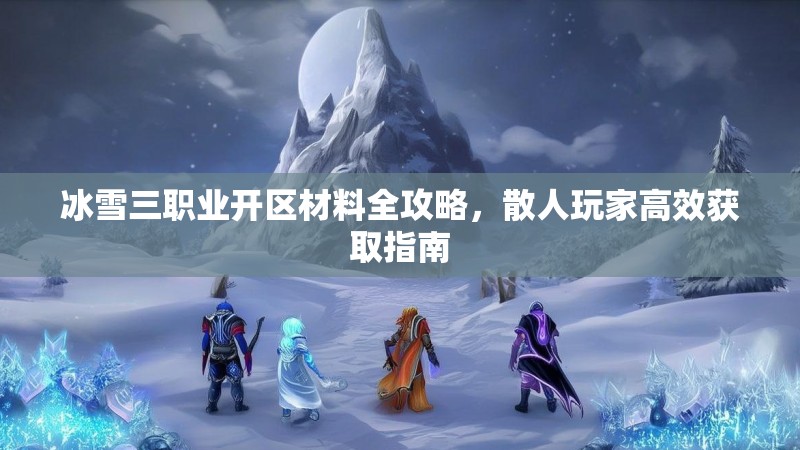 冰雪三职业开区材料全攻略，散人玩家高效获取指南