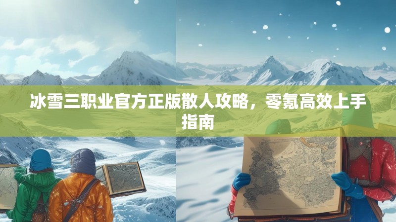 冰雪三职业官方正版散人攻略，零氪高效上手指南