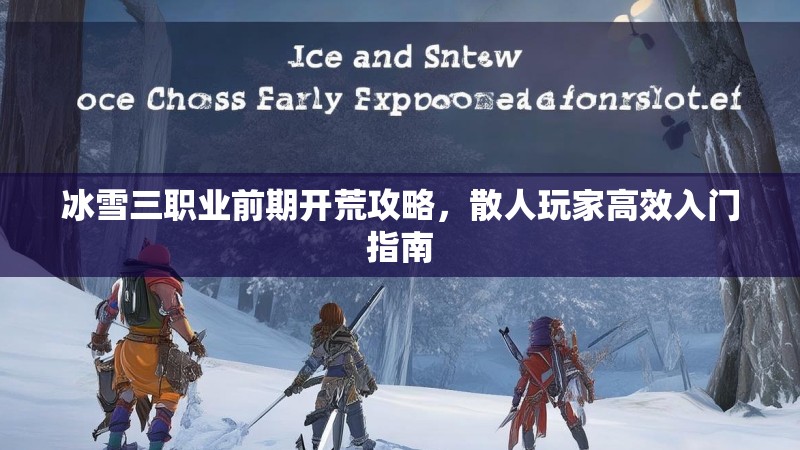 冰雪三职业前期开荒攻略，散人玩家高效入门指南