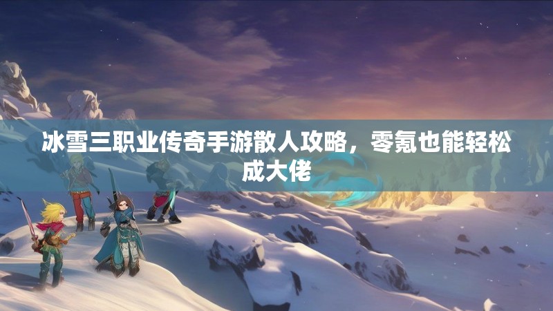 冰雪三职业传奇手游散人攻略，零氪也能轻松成大佬