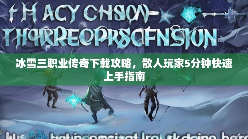 冰雪三职业传奇下载攻略，散人玩家5分钟快速上手指南