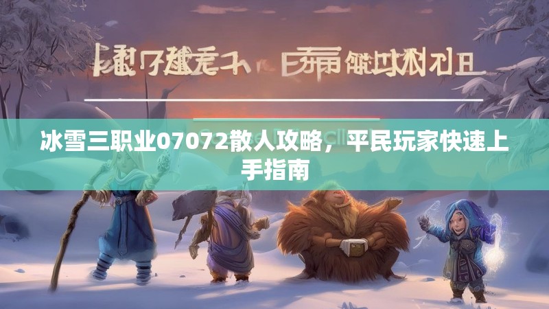 冰雪三职业07072散人攻略，平民玩家快速上手指南