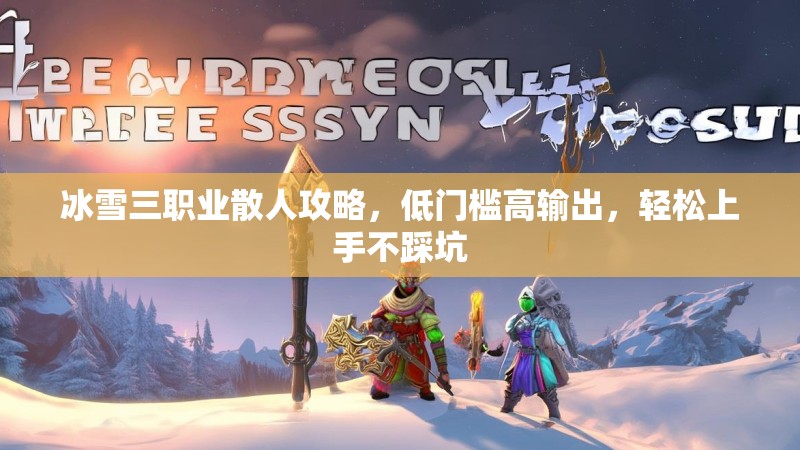 冰雪三职业散人攻略，低门槛高输出，轻松上手不踩坑