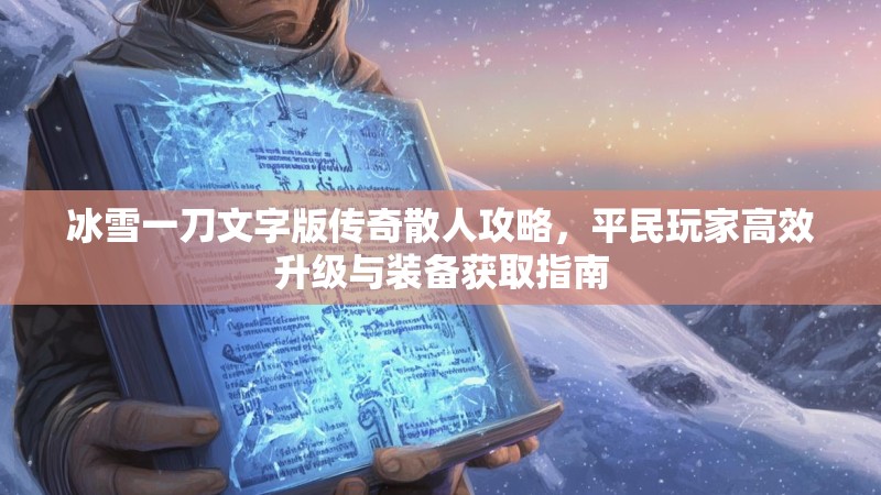 冰雪一刀文字版传奇散人攻略，平民玩家高效升级与装备获取指南