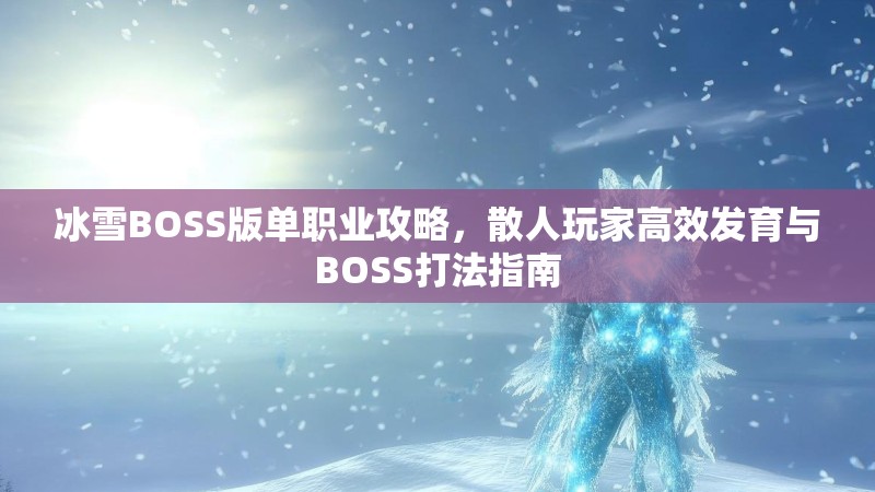冰雪BOSS版单职业攻略，散人玩家高效发育与BOSS打法指南