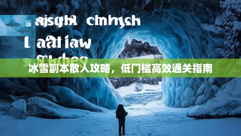 冰雪副本散人攻略，低门槛高效通关指南
