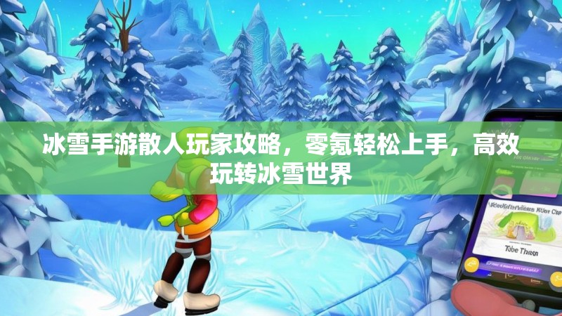 冰雪手游散人玩家攻略，零氪轻松上手，高效玩转冰雪世界