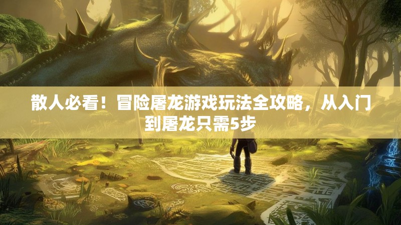 散人必看！冒险屠龙游戏玩法全攻略，从入门到屠龙只需5步