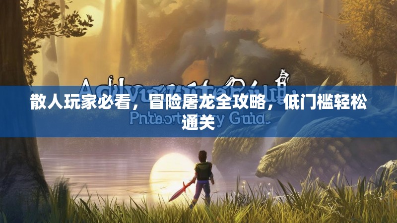 散人玩家必看，冒险屠龙全攻略，低门槛轻松通关