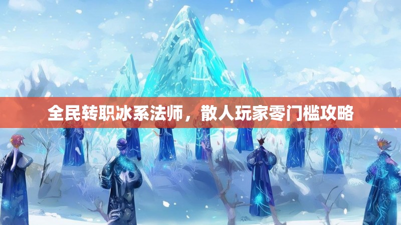 全民转职冰系法师，散人玩家零门槛攻略