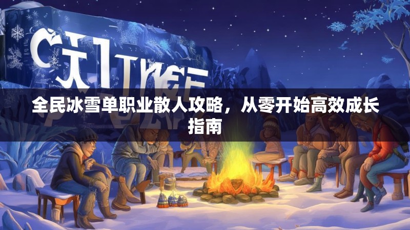全民冰雪单职业散人攻略，从零开始高效成长指南