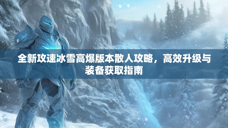 全新攻速冰雪高爆版本散人攻略，高效升级与装备获取指南