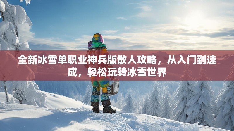 全新冰雪单职业神兵版散人攻略，从入门到速成，轻松玩转冰雪世界