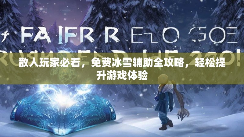 散人玩家必看，免费冰雪辅助全攻略，轻松提升游戏体验