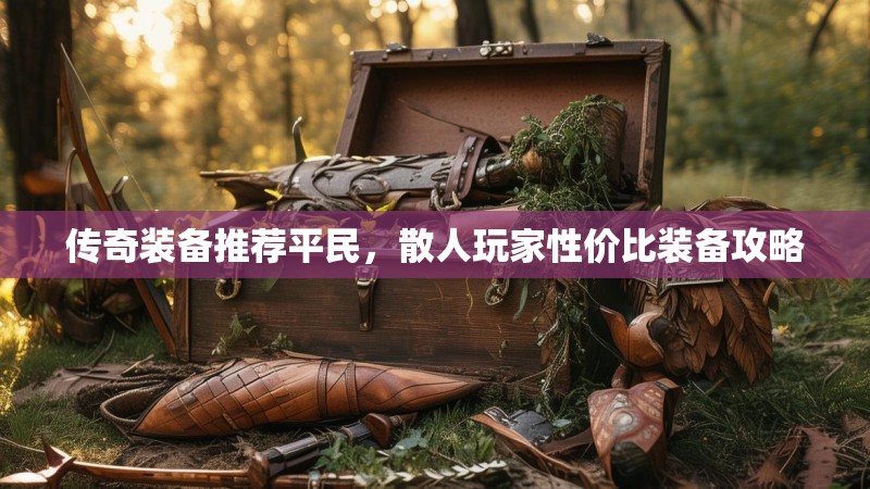 传奇装备推荐平民，散人玩家性价比装备攻略