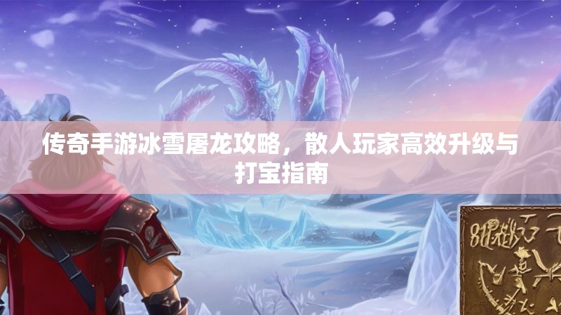传奇手游冰雪屠龙攻略，散人玩家高效升级与打宝指南