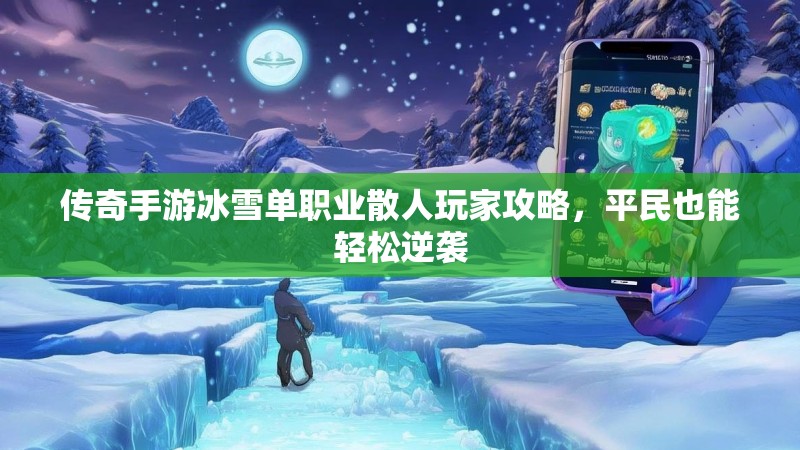 传奇手游冰雪单职业散人玩家攻略，平民也能轻松逆袭
