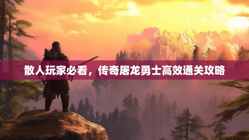 散人玩家必看，传奇屠龙勇士高效通关攻略