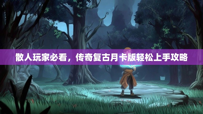 散人玩家必看，传奇复古月卡版轻松上手攻略