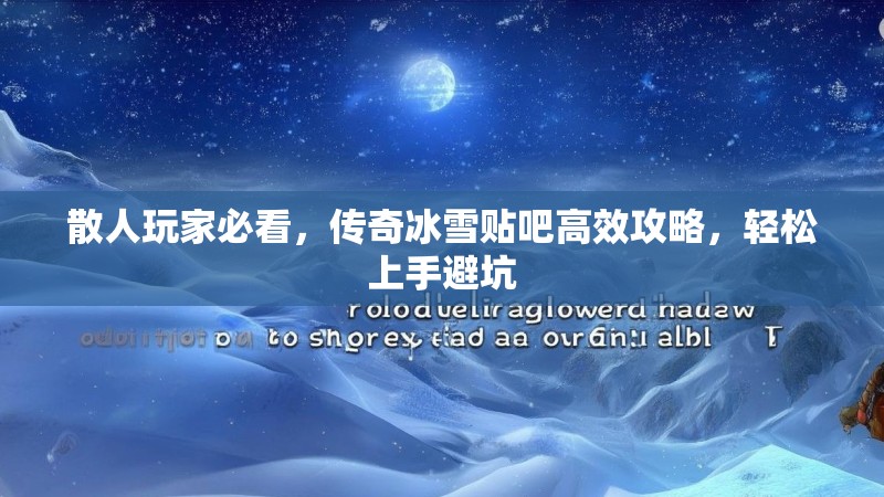 散人玩家必看，传奇冰雪贴吧高效攻略，轻松上手避坑