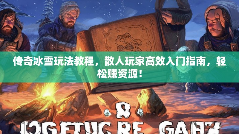 传奇冰雪玩法教程，散人玩家高效入门指南，轻松赚资源！