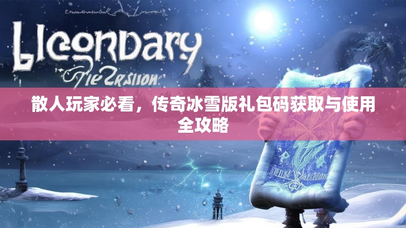 散人玩家必看，传奇冰雪版礼包码获取与使用全攻略