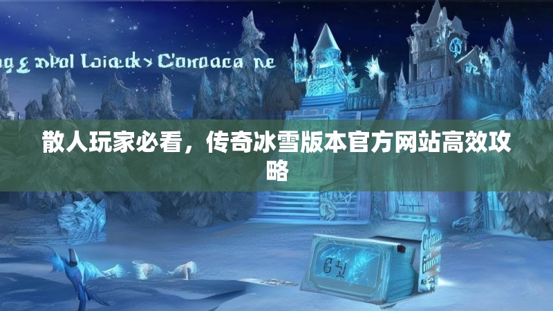 散人玩家必看，传奇冰雪版本官方网站高效攻略